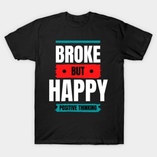 BROKE BUT HAPPY - POSITIVE THINKING T-Shirt